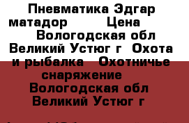 Пневматика Эдгар матадор 6.35 › Цена ­ 60 000 - Вологодская обл., Великий Устюг г. Охота и рыбалка » Охотничье снаряжение   . Вологодская обл.,Великий Устюг г.